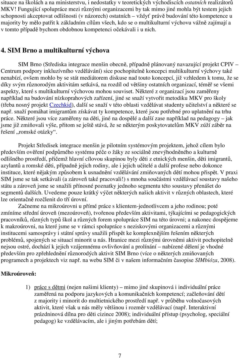 patřit k základním cílům všech, kdo se o multikulturní výchovu vážně zajímají a v tomto případě bychom obdobnou kompetenci očekávali i u nich. 4.