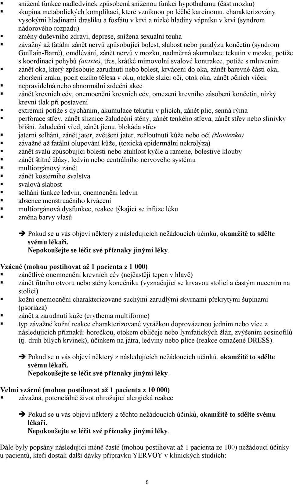 paralýzu končetin (syndrom Guillain-Barré), omdlévání, zánět nervů v mozku, nadměrná akumulace tekutin v mozku, potíže s koordinací pohybů (ataxie), třes, krátké mimovolní svalové kontrakce, potíže s