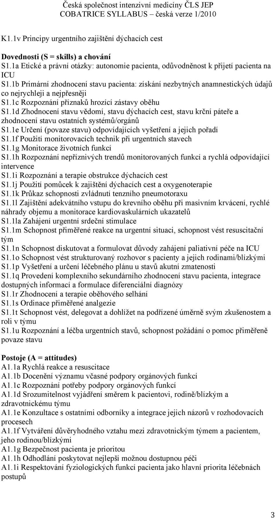 1d Zhodnocení stavu vědomí, stavu dýchacích cest, stavu krční páteře a zhodnocení stavu ostatních systémů/orgánů S1.1e Určení (povaze stavu) odpovídajících vyšetření a jejich pořadí S1.