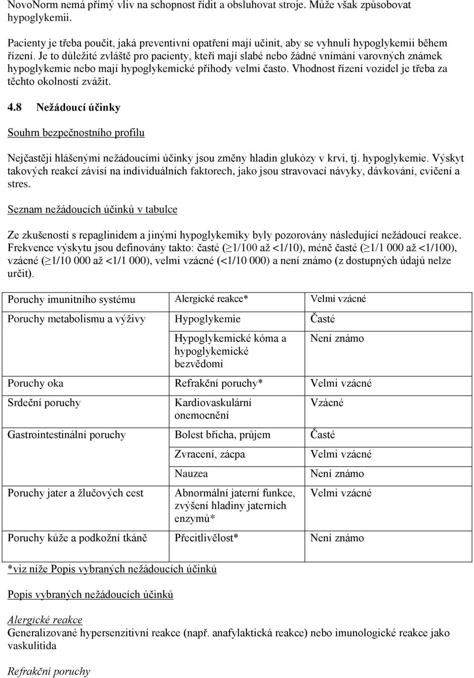 Je to důležité zvláště pro pacienty, kteří mají slabé nebo žádné vnímání varovných známek hypoglykemie nebo mají hypoglykemické příhody velmi často.