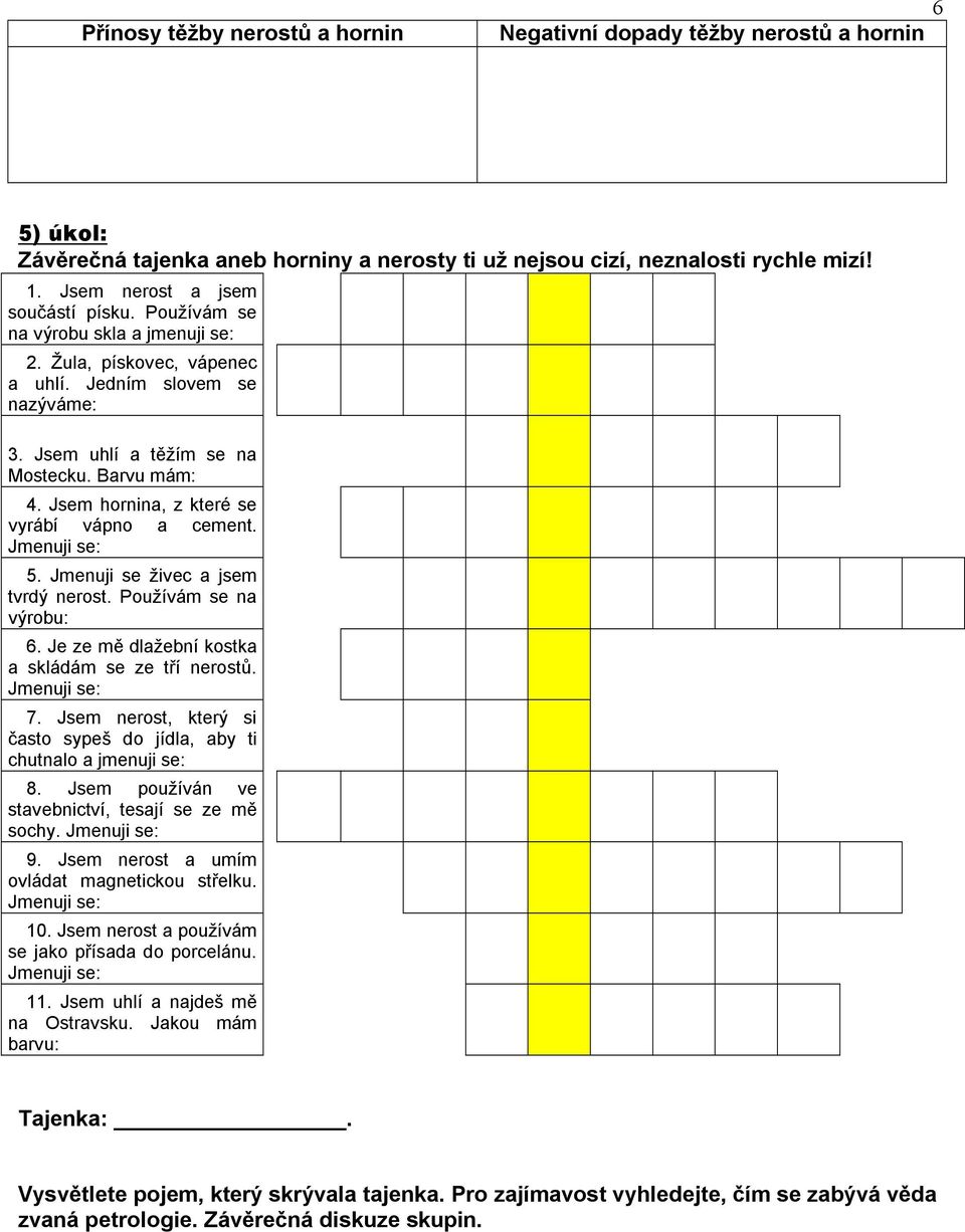 Jsem hornina, z které se vyrábí vápno a cement. 5. Jmenuji se živec a jsem tvrdý nerost. Používám se na výrobu: 6. Je ze mě dlažební kostka a skládám se ze tří nerostů. 7.