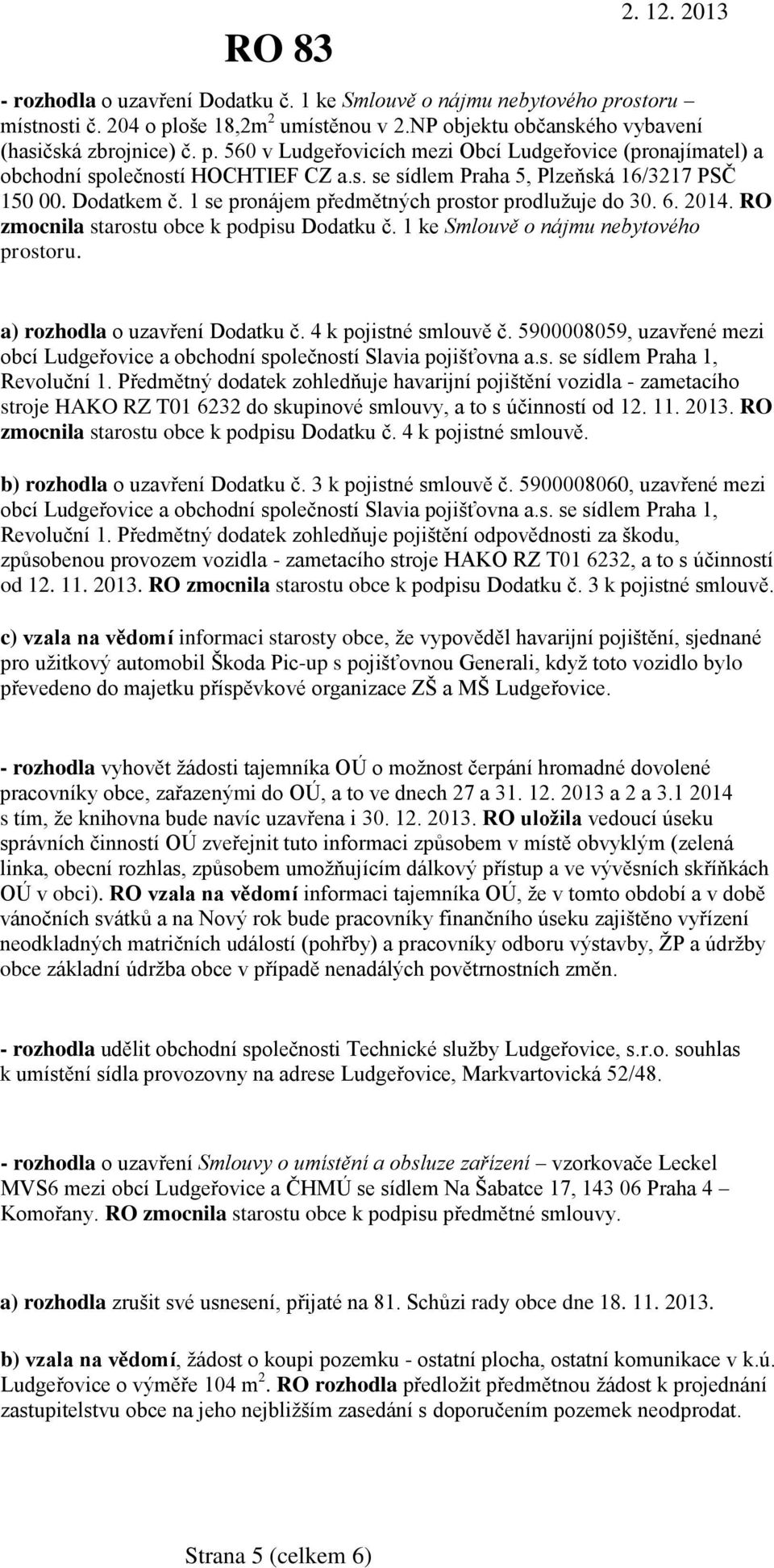 1 ke Smlouvě o nájmu nebytového prostoru. a) rozhodla o uzavření Dodatku č. 4 k pojistné smlouvě č. 5900008059, uzavřené mezi obcí Ludgeřovice a obchodní společností Slavia pojišťovna a.s. se sídlem Praha 1, Revoluční 1.