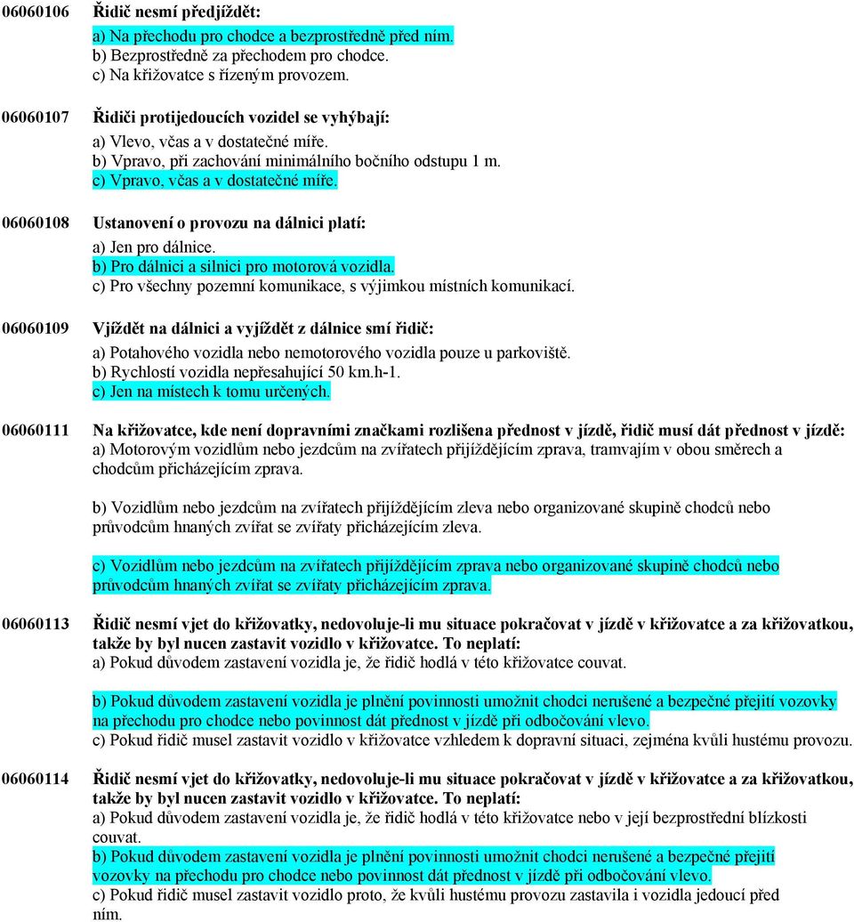 06060108 Ustanovení o provozu na dálnici platí: a) Jen pro dálnice. b) Pro dálnici a silnici pro motorová vozidla. c) Pro všechny pozemní komunikace, s výjimkou místních komunikací.