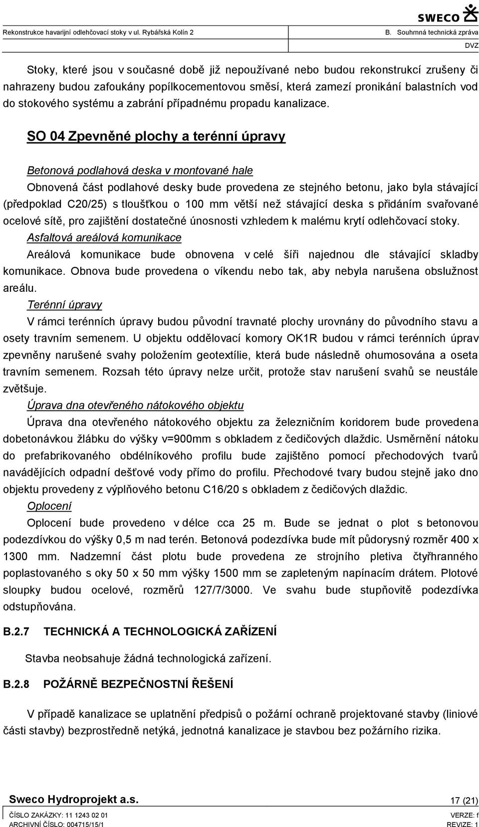 SO 04 Zpevněné plochy a terénní úpravy Betonová podlahová deska v montované hale Obnovená část podlahové desky bude provedena ze stejného betonu, jako byla stávající (předpoklad C20/25) s tloušťkou o