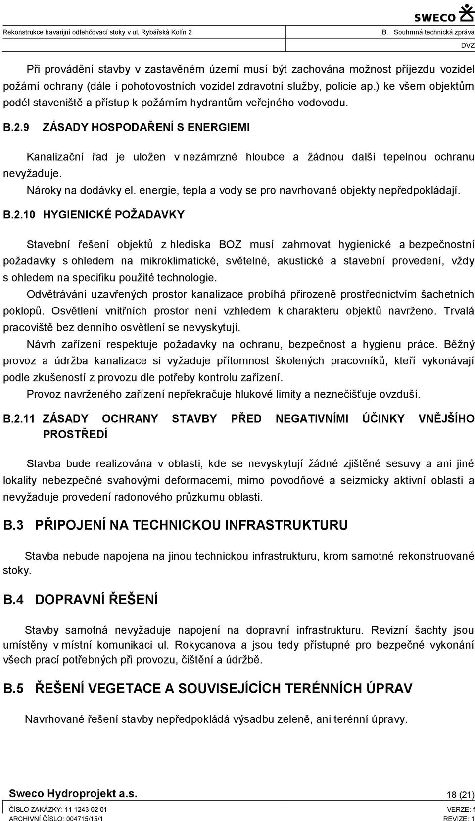 9 ZÁSADY HOSPODAŘENÍ S ENERGIEMI Kanalizační řad je uložen v nezámrzné hloubce a žádnou další tepelnou ochranu nevyžaduje. Nároky na dodávky el.