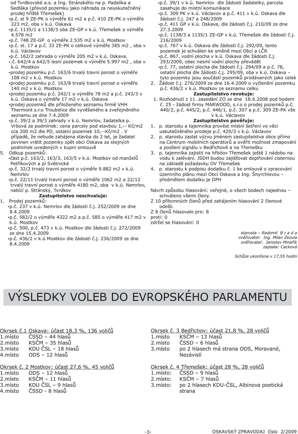 ú. Oskava..è. 642/4 a 642/5 lesní pozemek o výmìøe 5.997 m2, oba v k.ú. Mostkov prodej pozemku p.è. 163/6 trvalý travní porost o výmìøe 108 m2 v k.ú. Mostkov prodej pozemku p.è. 163/8 trvalý travní porost o výmìøe 140 m2 v k.