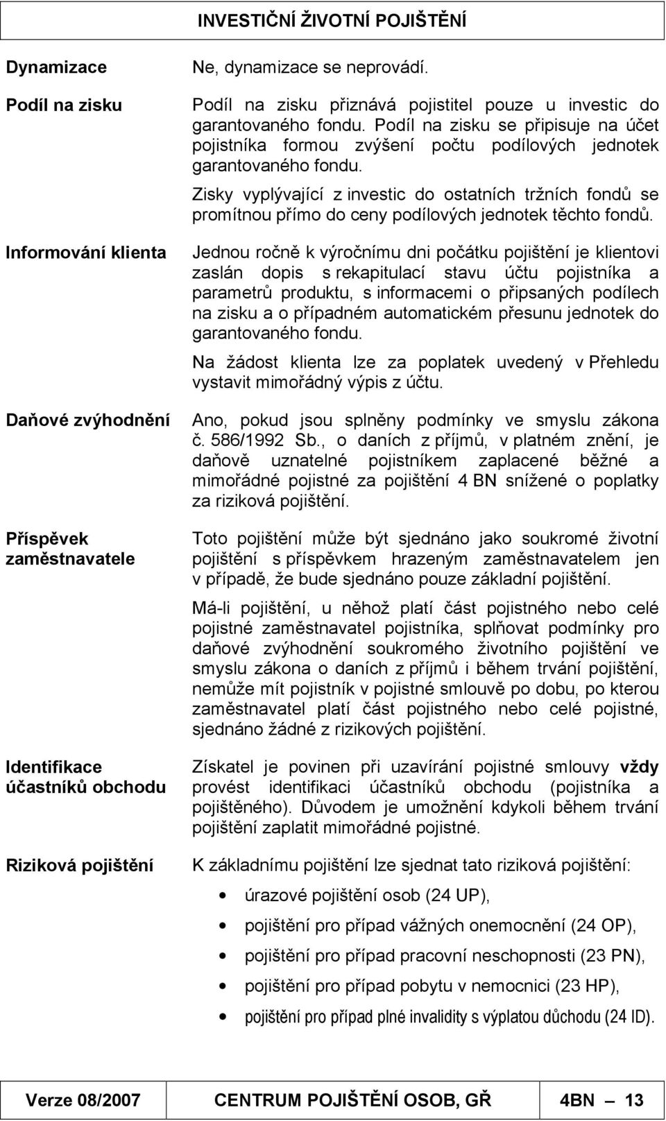 Zisky vyplývající z investic do ostatních tržních fondů se promítnou přímo do ceny podílových jednotek těchto fondů.