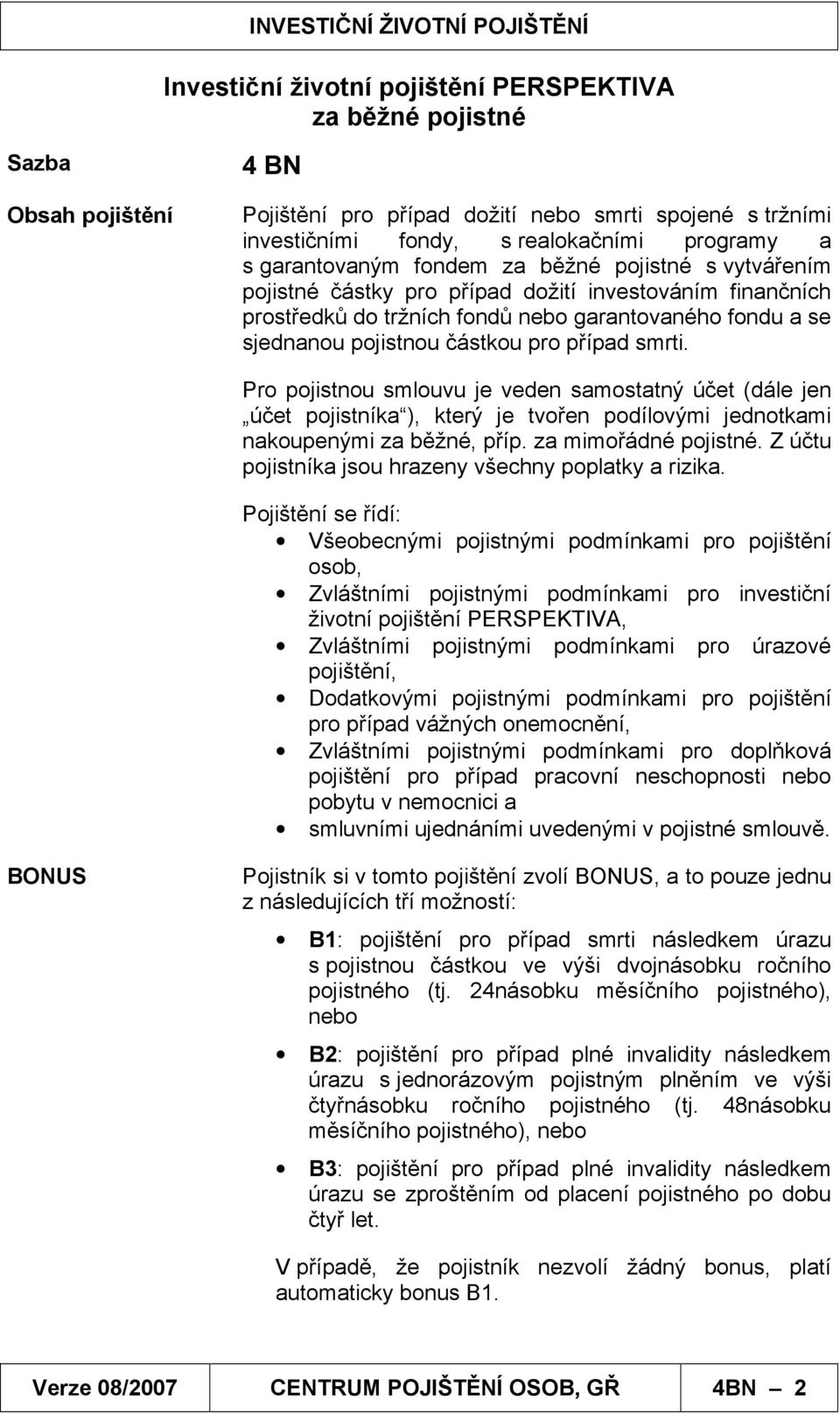 případ smrti. Pro pojistnou smlouvu je veden samostatný účet (dále jen účet pojistníka ), který je tvořen podílovými jednotkami nakoupenými za běžné, příp. za mimořádné pojistné.