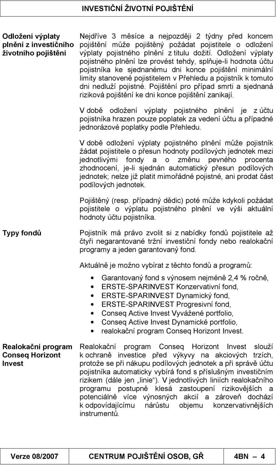 Odložení výplaty pojistného plnění lze provést tehdy, splňuje-li hodnota účtu pojistníka ke sjednanému dni konce pojištění minimální limity stanovené pojistitelem v Přehledu a pojistník k tomuto dni