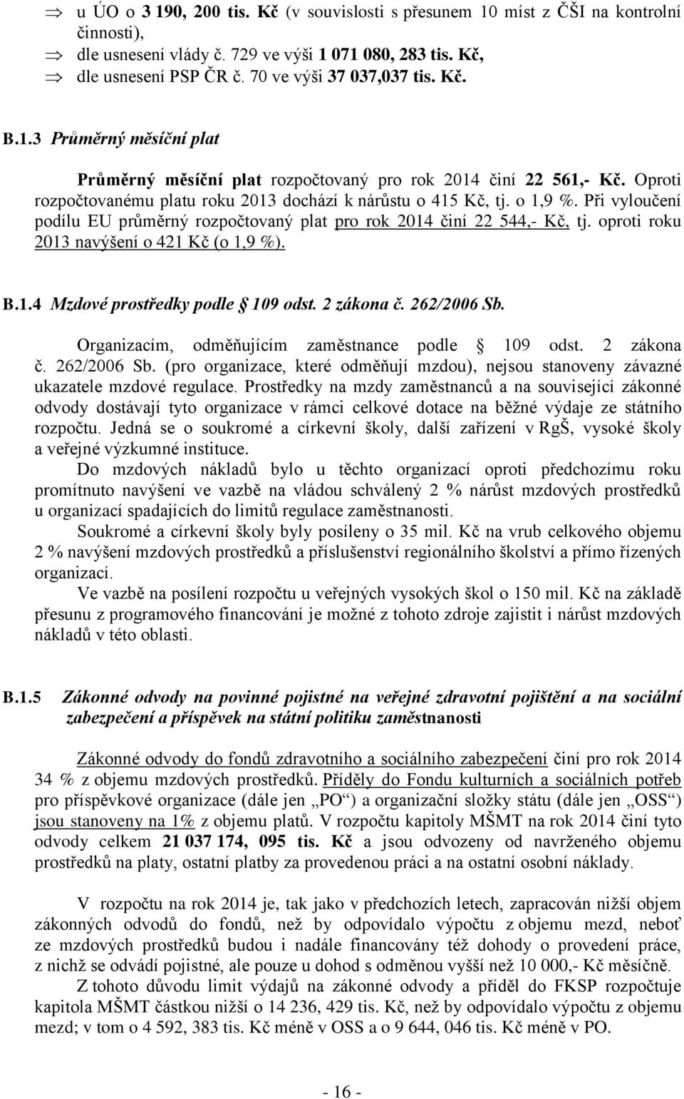 Při vyloučení podílu EU průměrný rozpočtovaný plat pro rok 2014 činí 22 544,- Kč, tj. oproti roku 2013 navýšení o 421 Kč (o 1,9 %). B.1.4 Mzdové prostředky podle 109 odst. 2 zákona č. 262/2006 Sb.