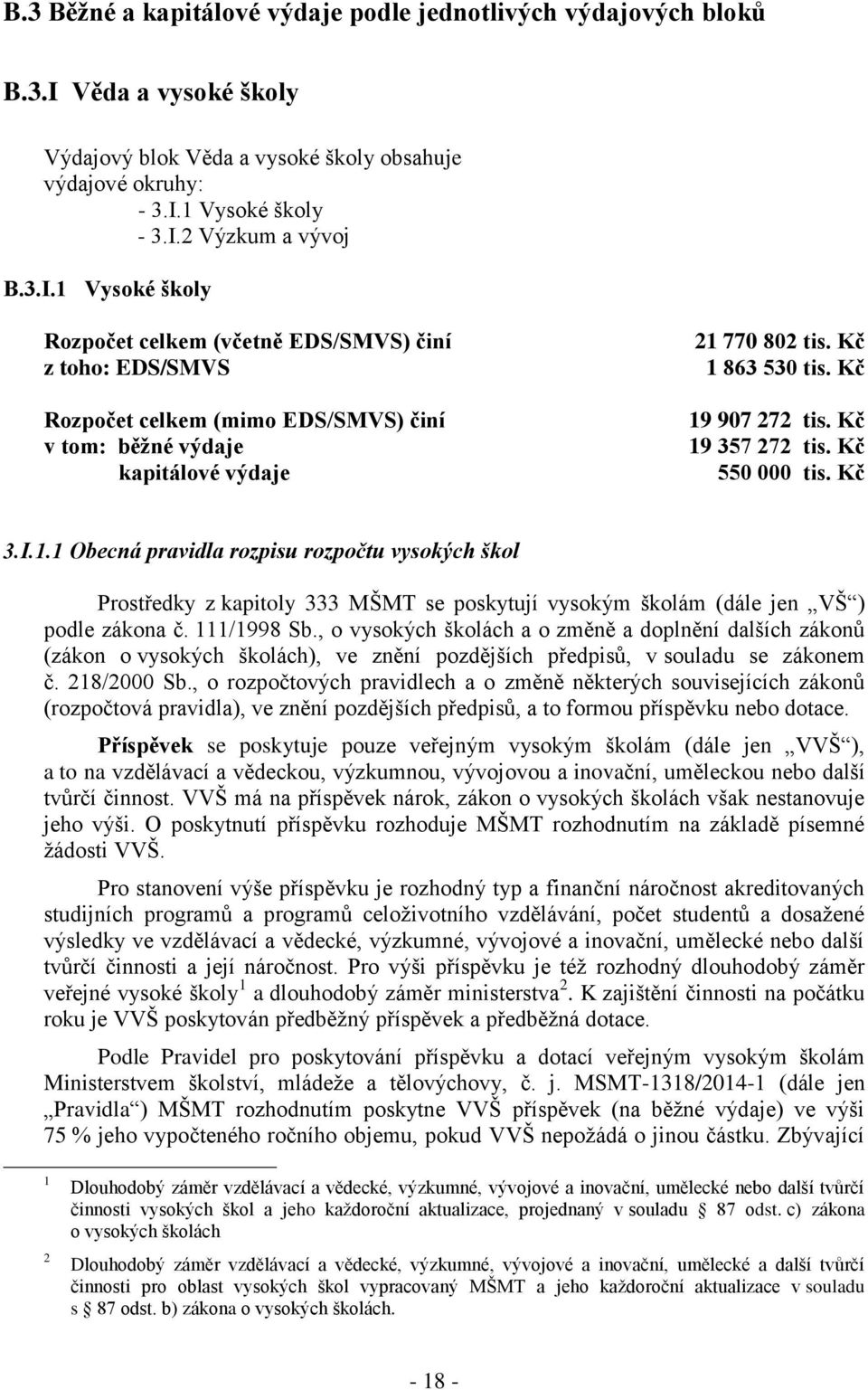 1 Vysoké školy - 3.I.2 Výzkum a vývoj B.3.I.1 Vysoké školy Rozpočet celkem (včetně EDS/SMVS) činí z toho: EDS/SMVS Rozpočet celkem (mimo EDS/SMVS) činí v tom: běžné výdaje kapitálové výdaje 21 770 802 tis.