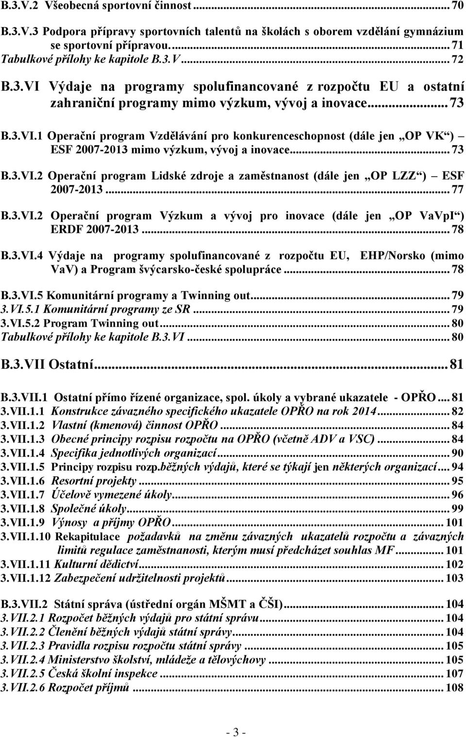 .. 73 B.3.VI.2 Operační program Lidské zdroje a zaměstnanost (dále jen OP LZZ ) ESF 2007-2013... 77 B.3.VI.2 Operační program Výzkum a vývoj pro inovace (dále jen OP VaVpI ) ERDF 2007-2013... 78 B.3.VI.4 Výdaje na programy spolufinancované z rozpočtu EU, EHP/Norsko (mimo VaV) a Program švýcarsko-české spolupráce.