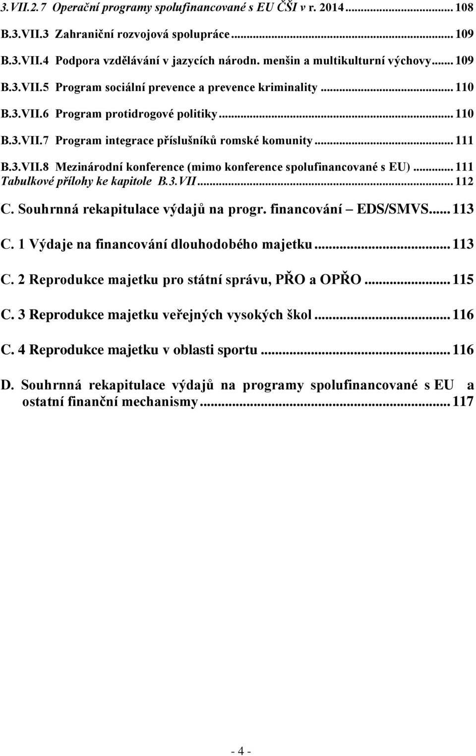 .. 111 Tabulkové přílohy ke kapitole B.3.VII... 112 C. Souhrnná rekapitulace výdajů na progr. financování EDS/SMVS... 113 C. 1 Výdaje na financování dlouhodobého majetku... 113 C. 2 Reprodukce majetku pro státní správu, PŘO a OPŘO.