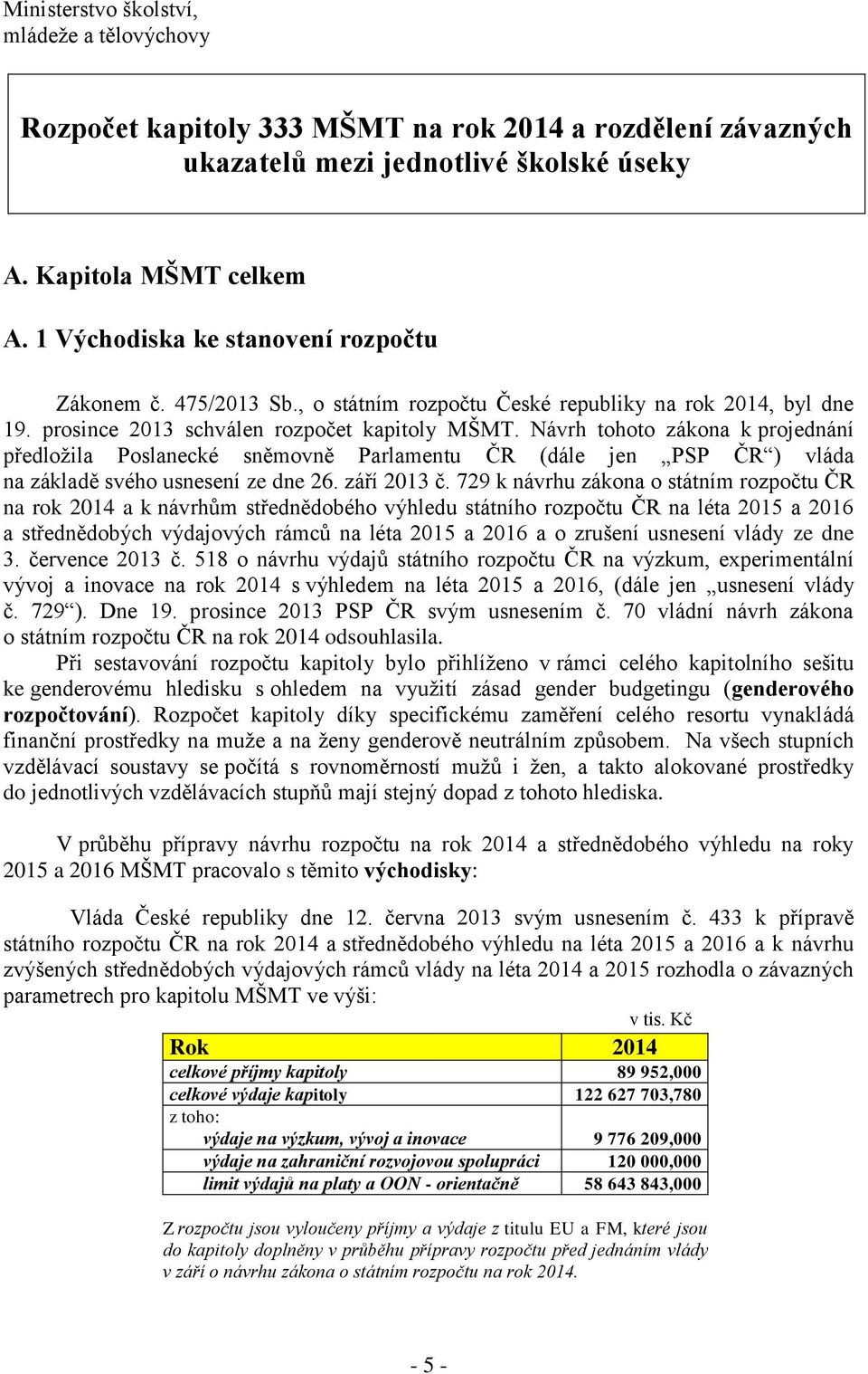 Návrh tohoto zákona k projednání předložila Poslanecké sněmovně Parlamentu ČR (dále jen PSP ČR ) vláda na základě svého usnesení ze dne 26. září 2013 č.