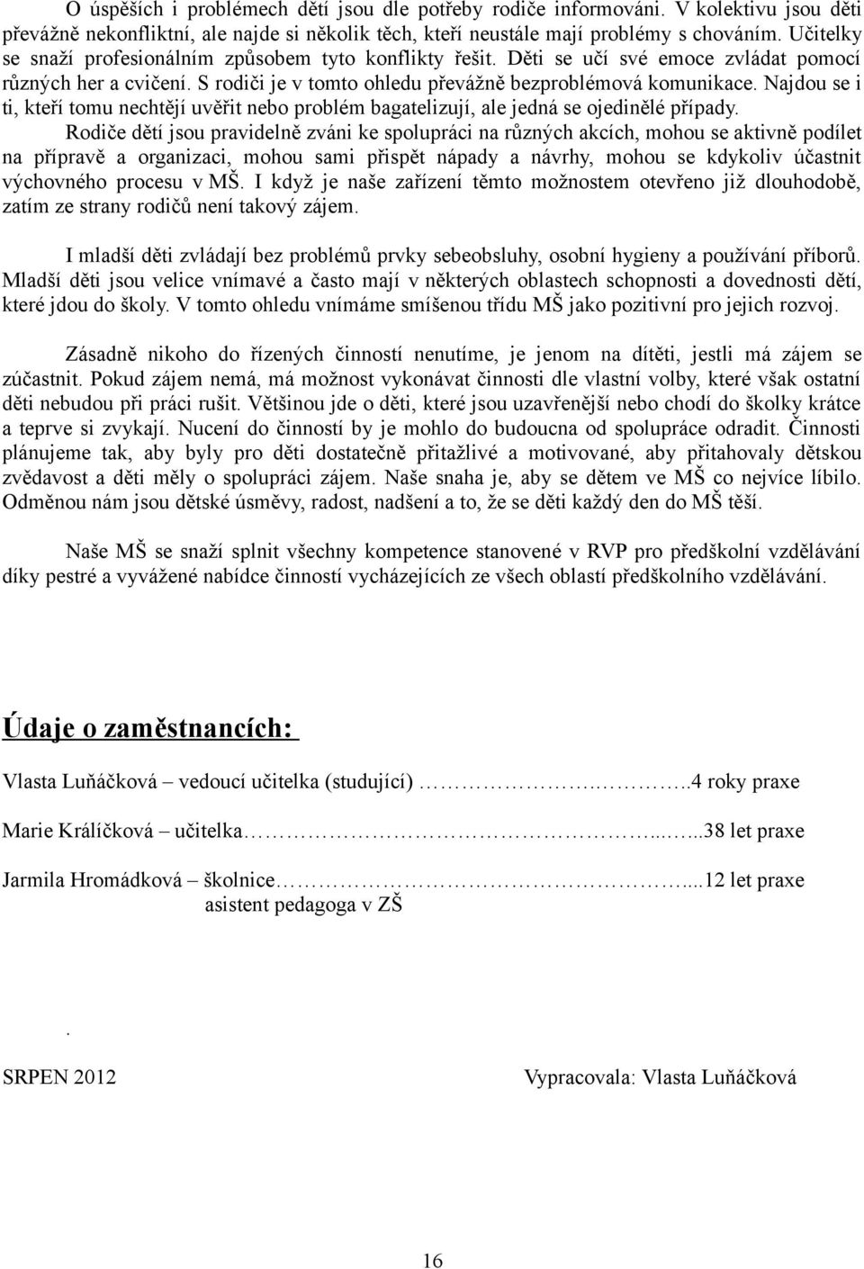 Najdou se i ti, kteří tomu nechtějí uvěřit nebo problém bagatelizují, ale jedná se ojedinělé případy.