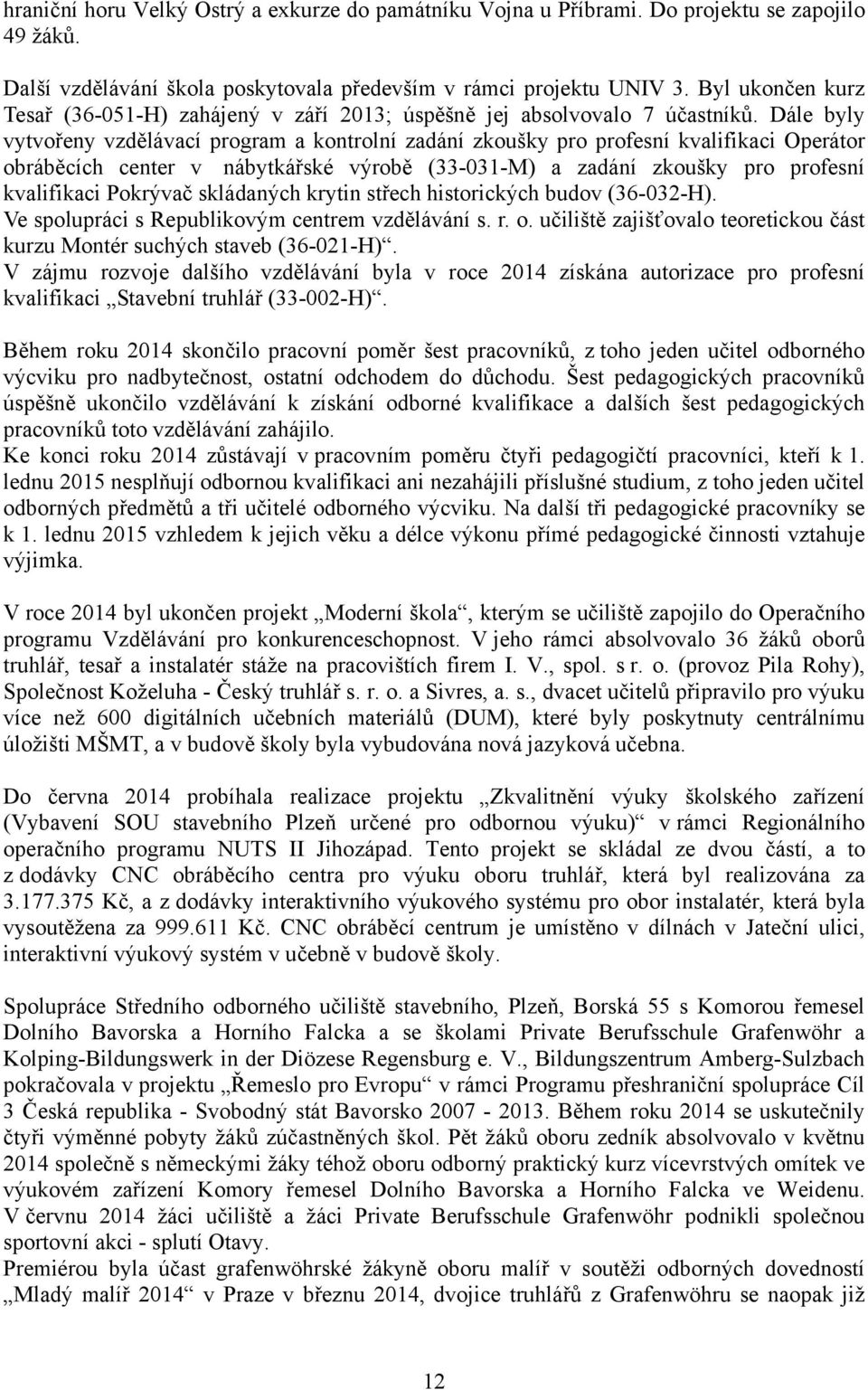 Dále byly vytvořeny vzdělávací program a kontrolní zadání zkoušky pro profesní kvalifikaci Operátor obráběcích center v nábytkářské výrobě (33-031-M) a zadání zkoušky pro profesní kvalifikaci