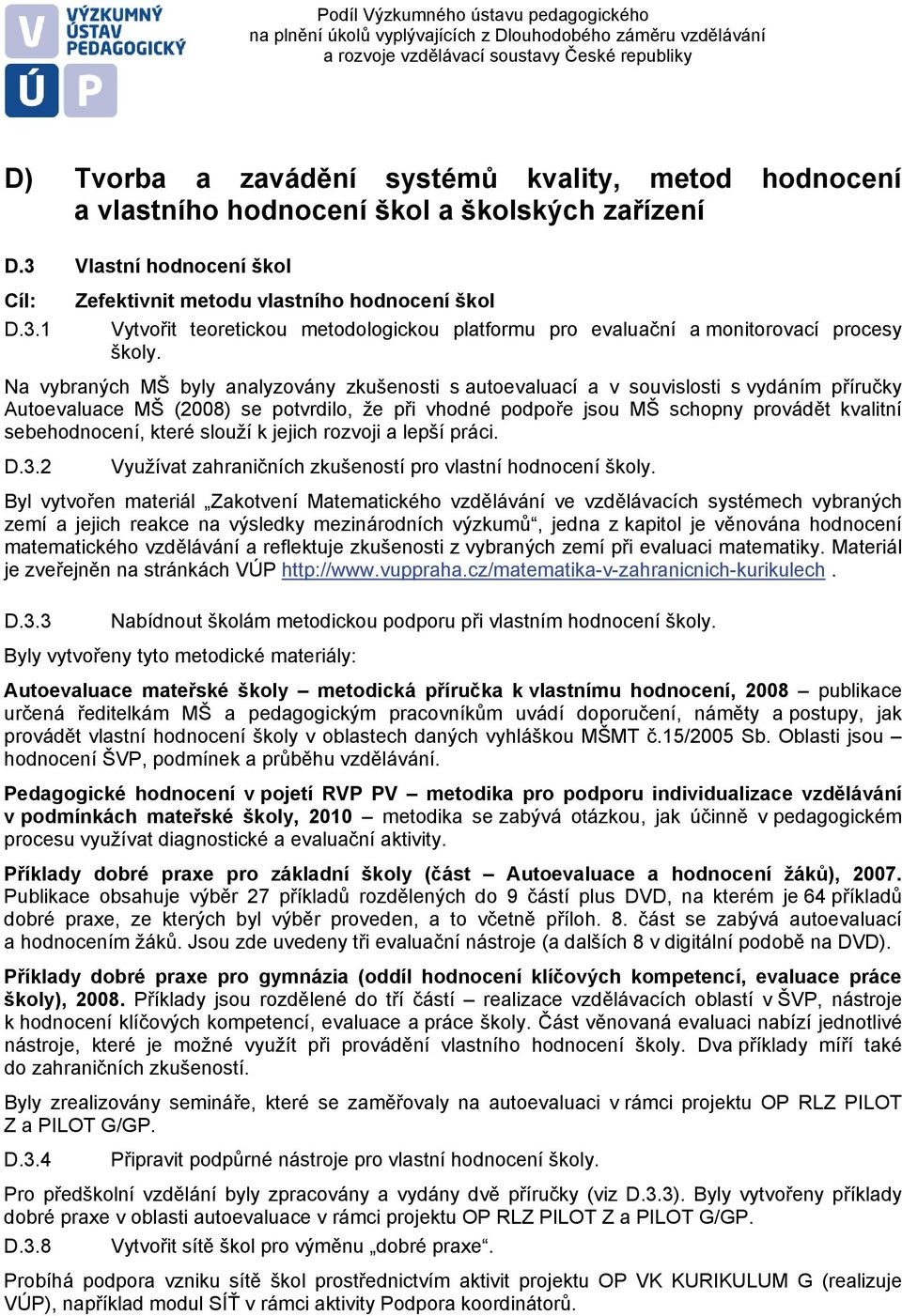 Na vybraných MŠ byly analyzovány zkušenosti s autoevaluací a v souvislosti s vydáním příručky Autoevaluace MŠ (2008) se potvrdilo, že při vhodné podpoře jsou MŠ schopny provádět kvalitní