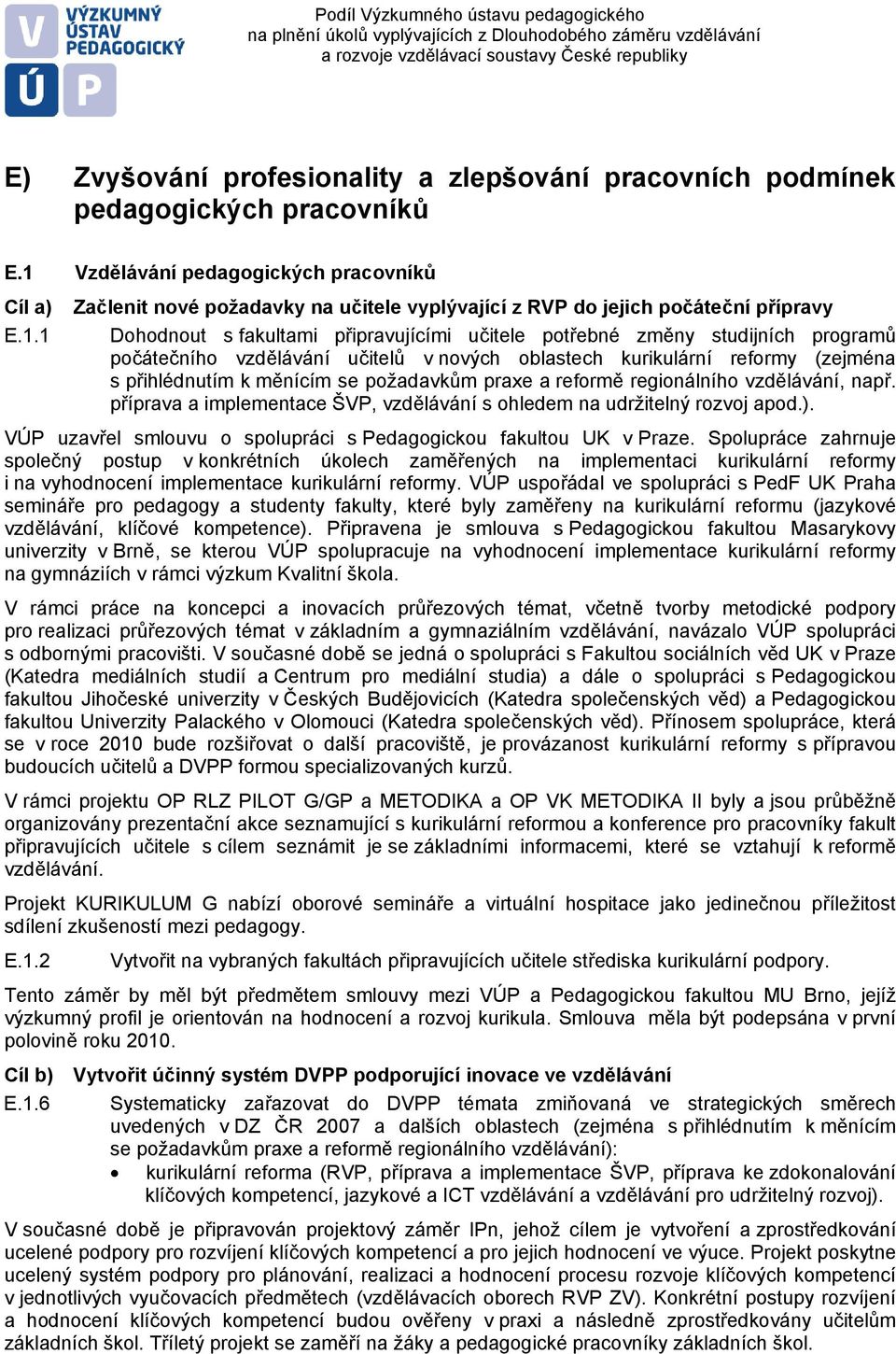 1 Začlenit nové požadavky na učitele vyplývající z RVP do jejich počáteční přípravy Dohodnout s fakultami připravujícími učitele potřebné změny studijních programů počátečního vzdělávání učitelů v