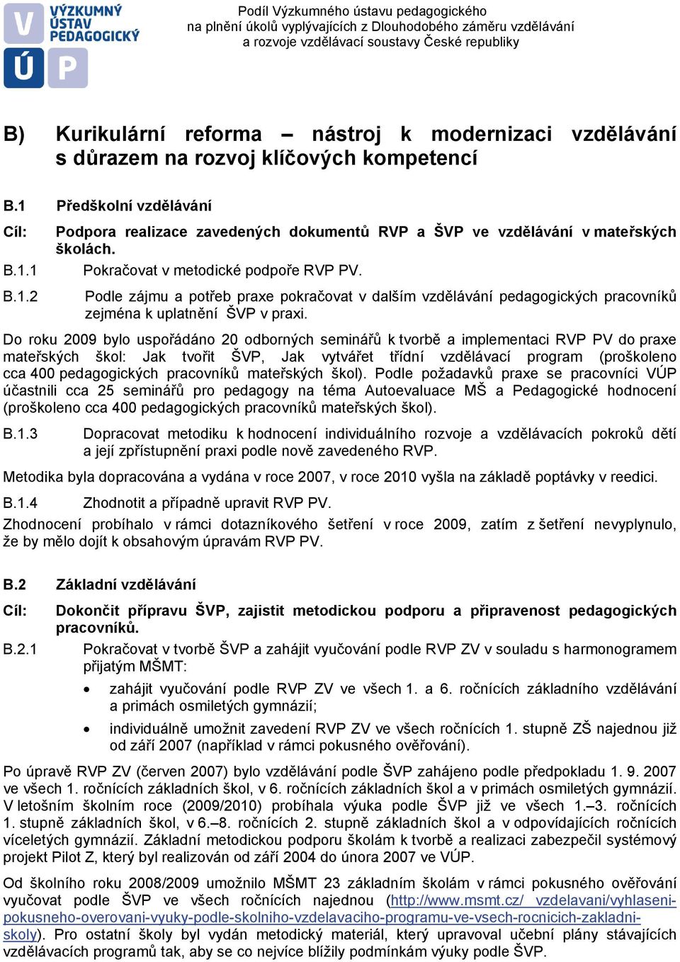 Do roku 2009 bylo uspořádáno 20 odborných seminářů k tvorbě a implementaci RVP PV do praxe mateřských škol: Jak tvořit ŠVP, Jak vytvářet třídní vzdělávací program (proškoleno cca 400 pedagogických