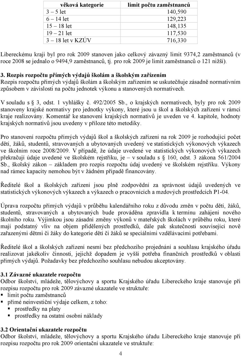 Rozpis rozpočtu přímých výdajů školám a školským zařízením Rozpis rozpočtu přímých výdajů školám a školským zařízením se uskutečňuje zásadně normativním způsobem v závislosti na počtu jednotek výkonu