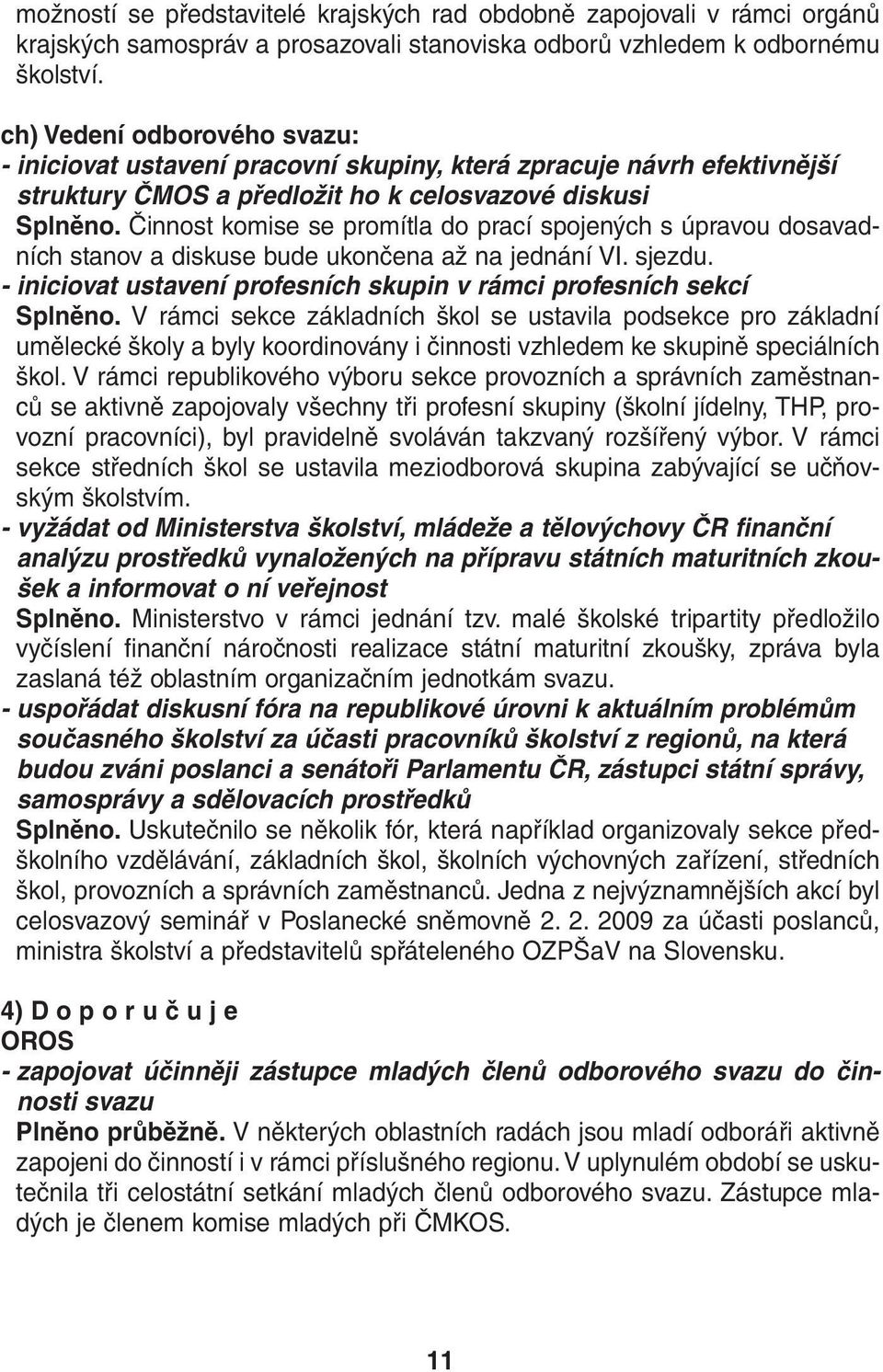 Činnost komise se promítla do prací spojených s úpravou dosavadních stanov a diskuse bude ukončena až na jednání VI. sjezdu. - iniciovat ustavení profesních skupin v rámci profesních sekcí Splněno.