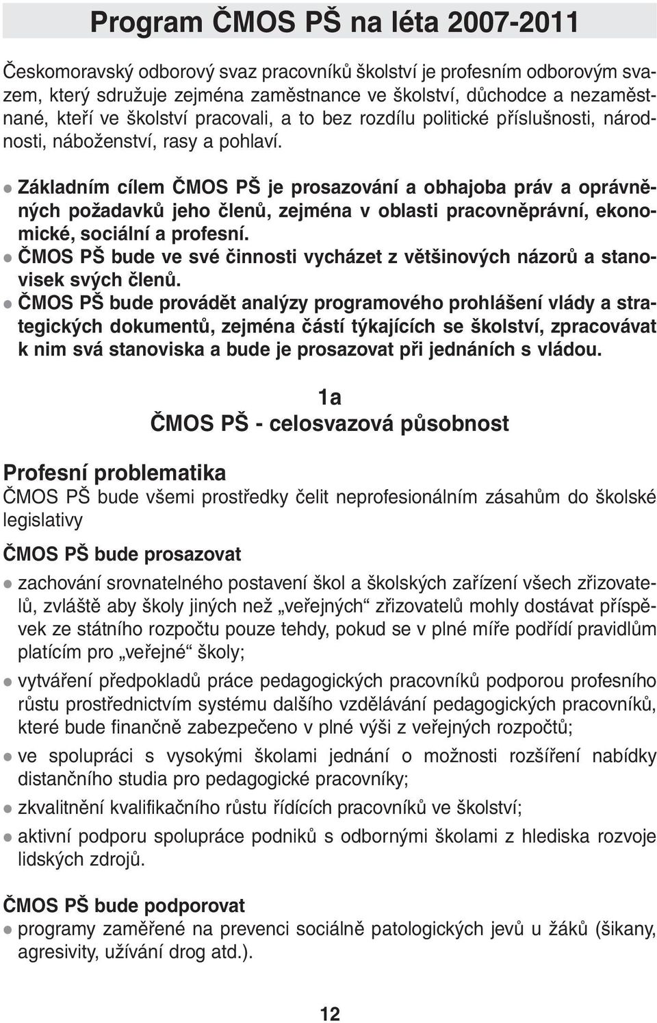 Základním cílem ČMOS PŠ je prosazování a obhajoba práv a oprávněných požadavků jeho členů, zejména v oblasti pracovněprávní, ekonomické, sociální a profesní.