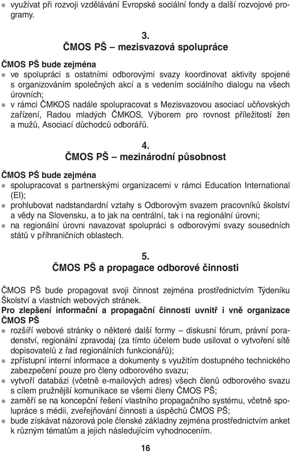 úrovních; vrámci ČMKOS nadále spolupracovat s Mezisvazovou asociací učňovských zařízení, Radou mladých ČMKOS, Výborem pro rovnost příležitostí žen amužů, Asociací důchodců odborářů. 4.