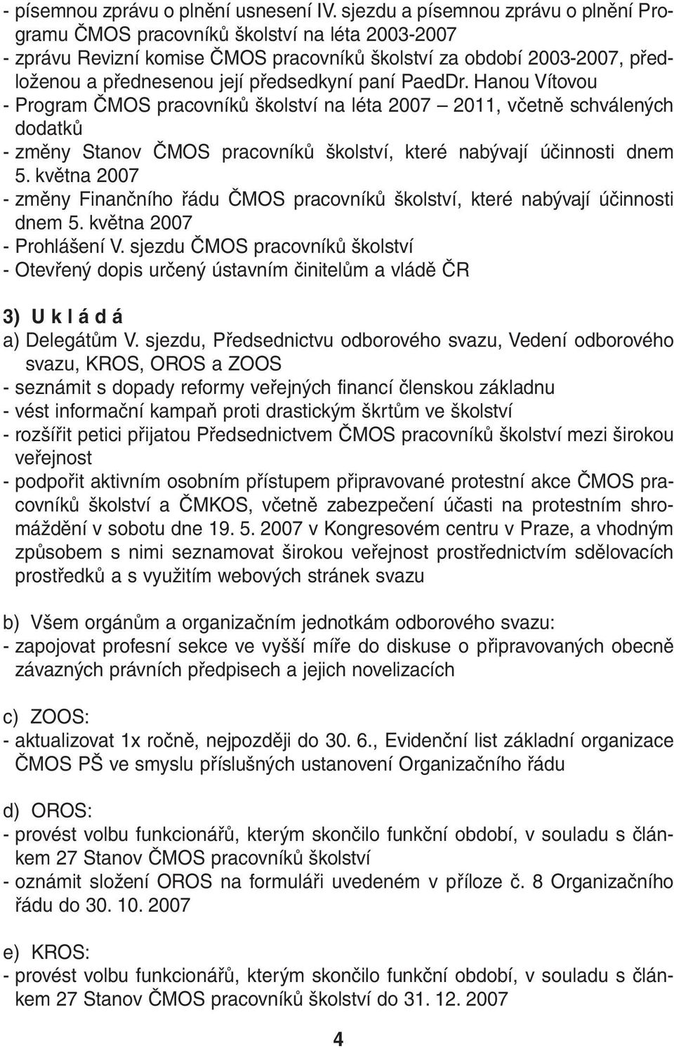 paní PaedDr. Hanou Vítovou - Program ČMOS pracovníků školství na léta 2007 2011, včetně schválených dodatků - změny Stanov ČMOS pracovníků školství, které nabývají účinnosti dnem 5.