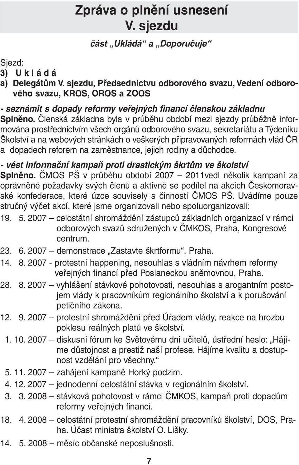 Členská základna byla v průběhu období mezi sjezdy průběžně informována prostřednictvím všech orgánů odborového svazu, sekretariátu atýdeníku Školství a na webových stránkách o veškerých