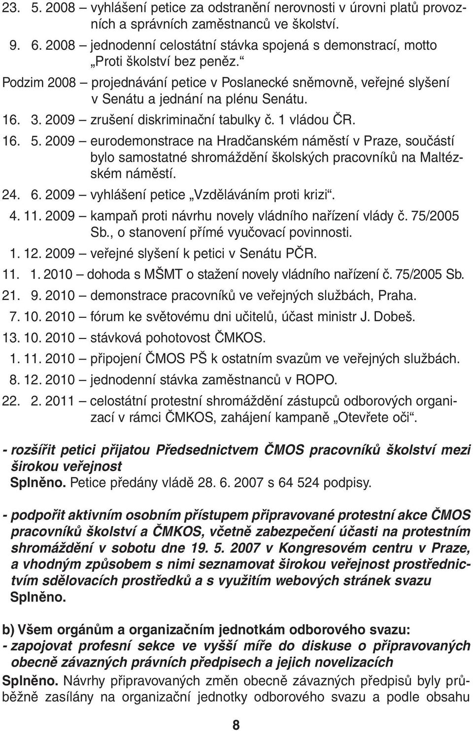 3. 2009 zrušení diskriminační tabulky č. 1 vládou ČR. 16. 5. 2009 eurodemonstrace na Hradčanském náměstí v Praze, součástí bylo samostatné shromáždění školských pracovníků na Maltézském náměstí. 24.