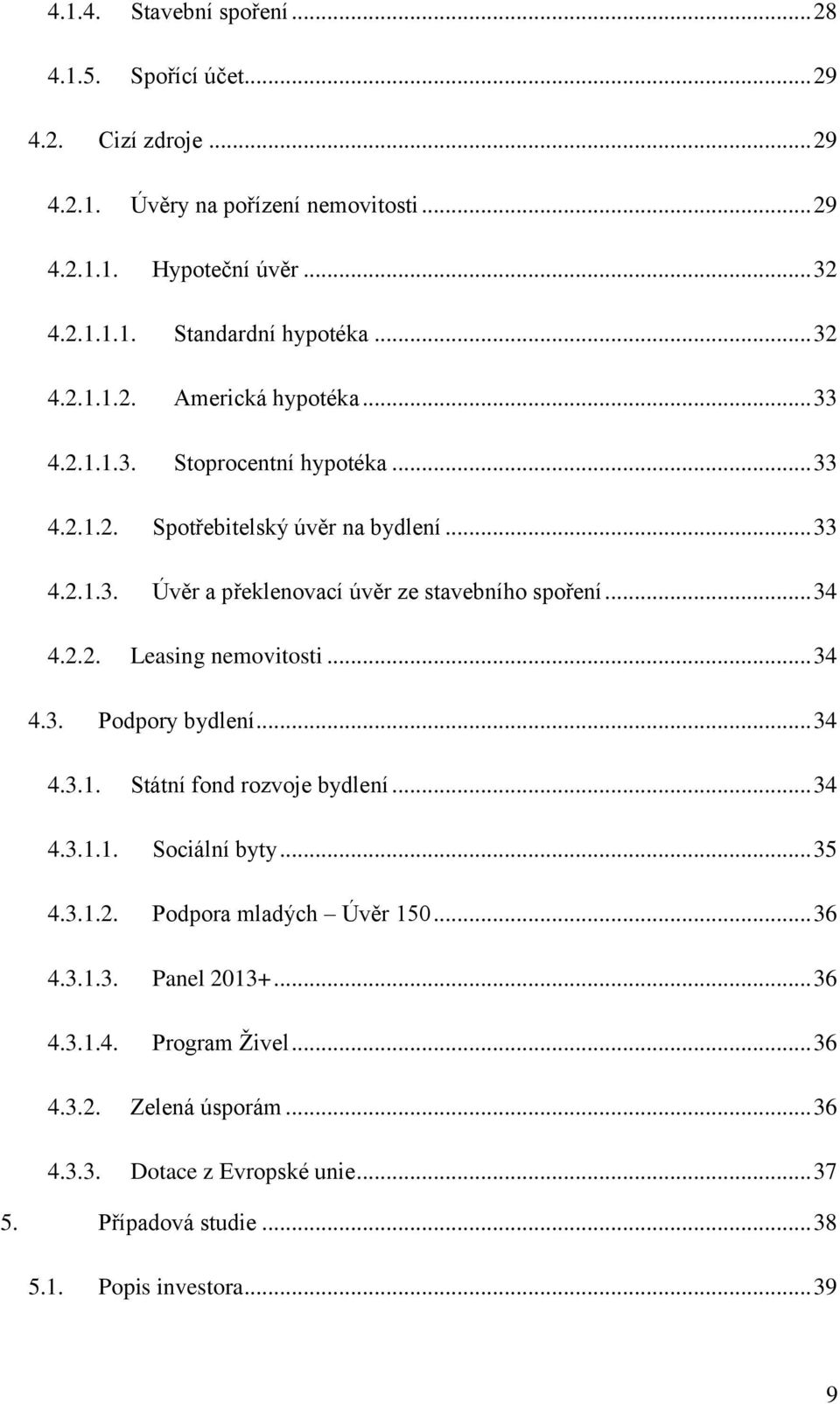 .. 34 4.2.2. Leasing nemovitosti... 34 4.3. Podpory bydlení... 34 4.3.1. Státní fond rozvoje bydlení... 34 4.3.1.1. Sociální byty... 35 4.3.1.2. Podpora mladých Úvěr 150... 36 4.