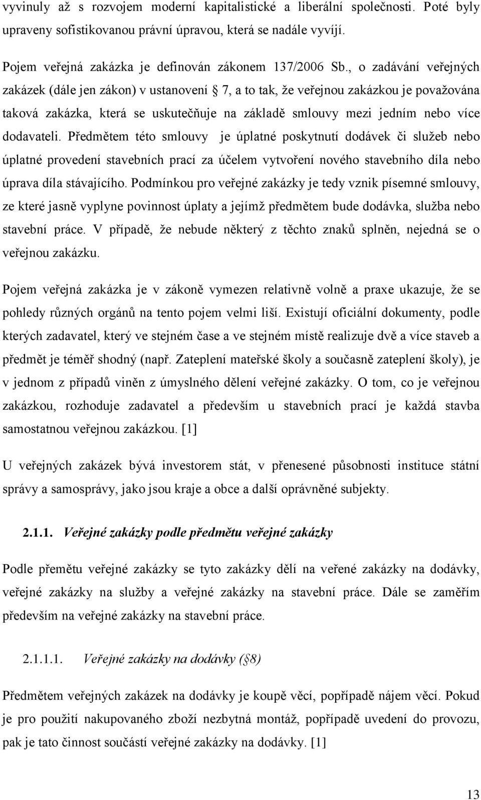 Předmětem této smlouvy je úplatné poskytnutí dodávek či služeb nebo úplatné provedení stavebních prací za účelem vytvoření nového stavebního díla nebo úprava díla stávajícího.