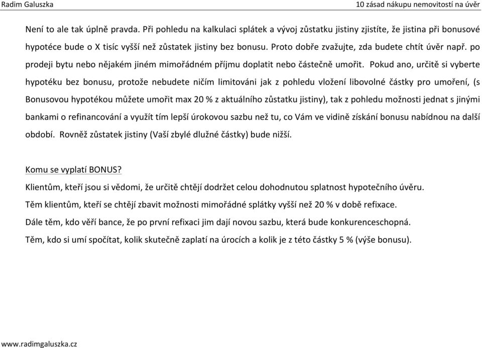 Pokud ano, určitě si vyberte hypotéku bez bonusu, protože nebudete ničím limitováni jak z pohledu vložení libovolné částky pro umoření, (s Bonusovou hypotékou můžete umořit max 20 % z aktuálního