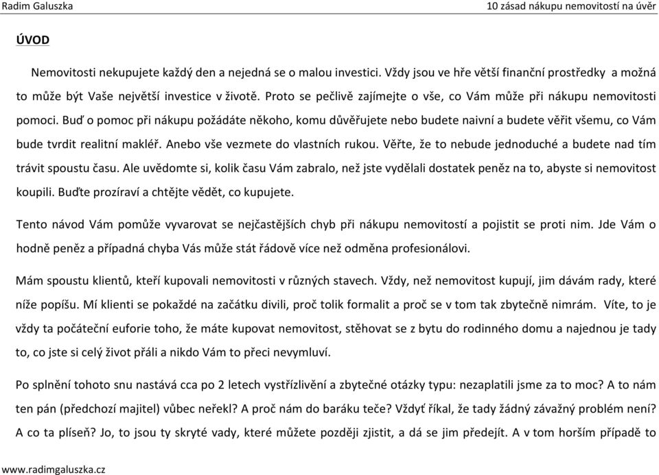 Buď o pomoc při nákupu požádáte někoho, komu důvěřujete nebo budete naivní a budete věřit všemu, co Vám bude tvrdit realitní makléř. Anebo vše vezmete do vlastních rukou.