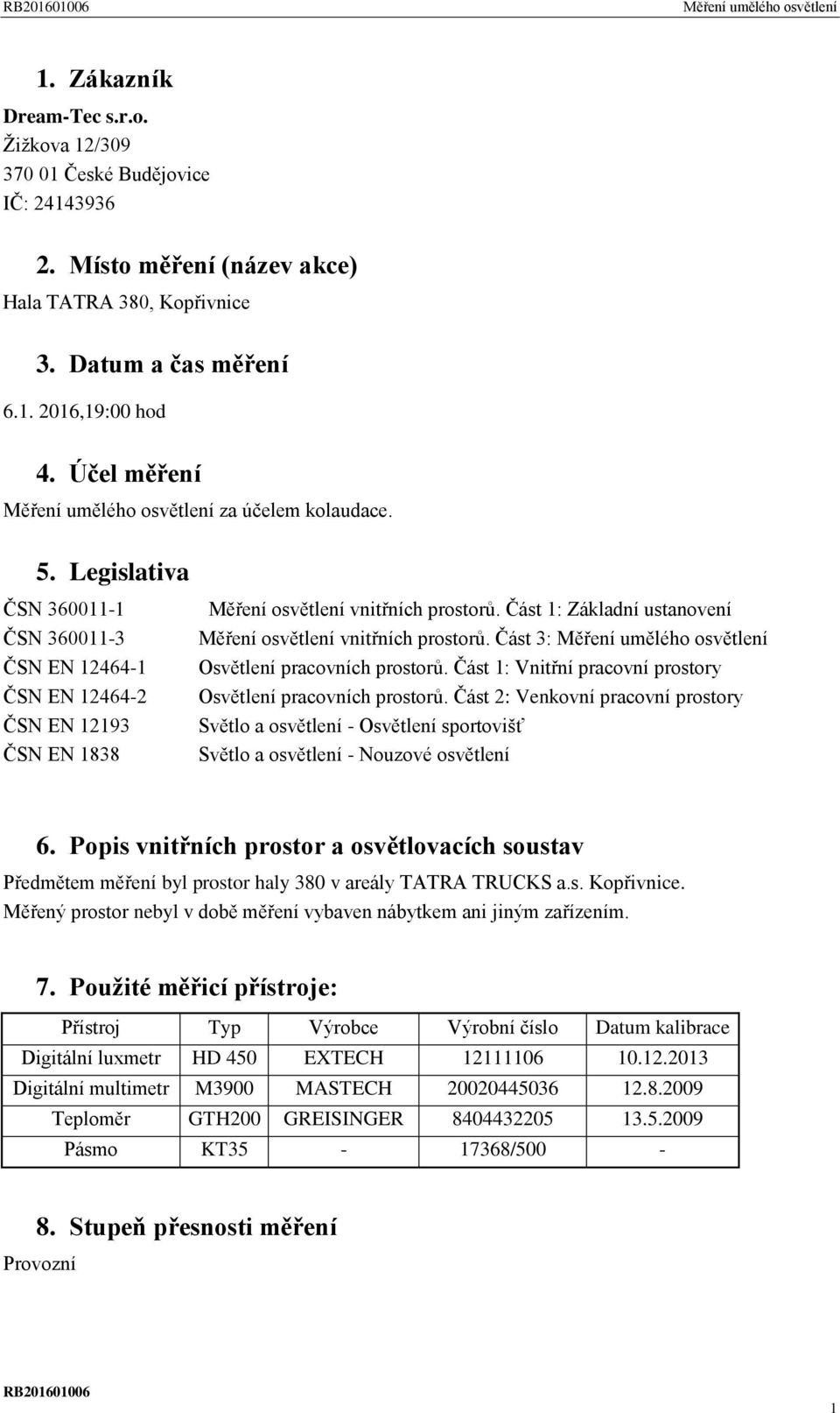 Část 1: Základní ustanovení Měření osvětlení vnitřních prostorů. Část 3: Měření umělého osvětlení Osvětlení pracovních prostorů. Část 1: Vnitřní pracovní prostory Osvětlení pracovních prostorů.