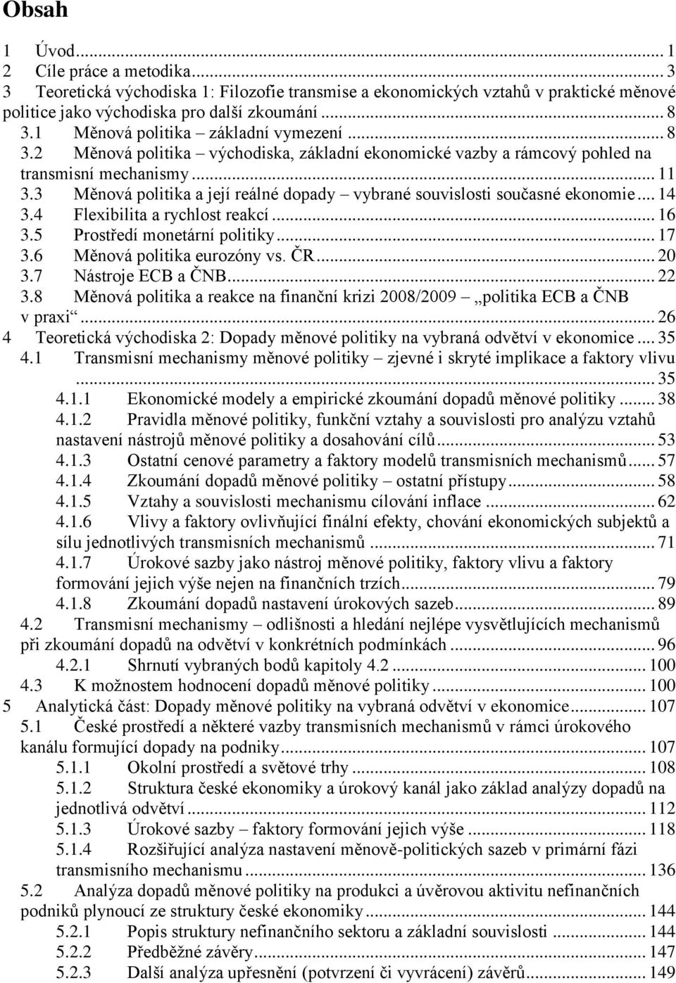3 Měnová politika a její reálné dopady vybrané souvislosti současné ekonomie... 14 3.4 Flexibilita a rychlost reakcí... 16 3.5 Prostředí monetární politiky... 17 3.6 Měnová politika eurozóny vs. ČR.