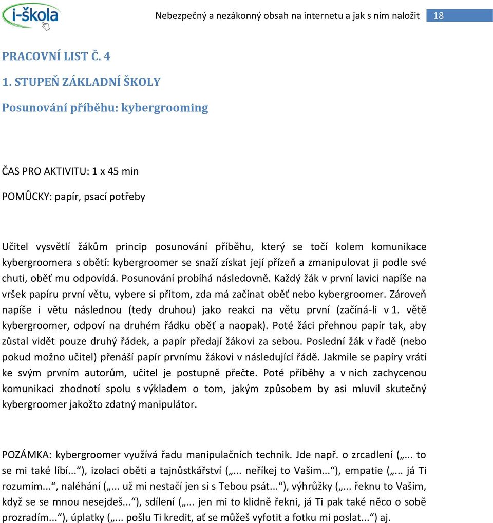 kybergroomera s obětí: kybergroomer se snaží získat její přízeň a zmanipulovat ji podle své chuti, oběť mu odpovídá. Posunování probíhá následovně.