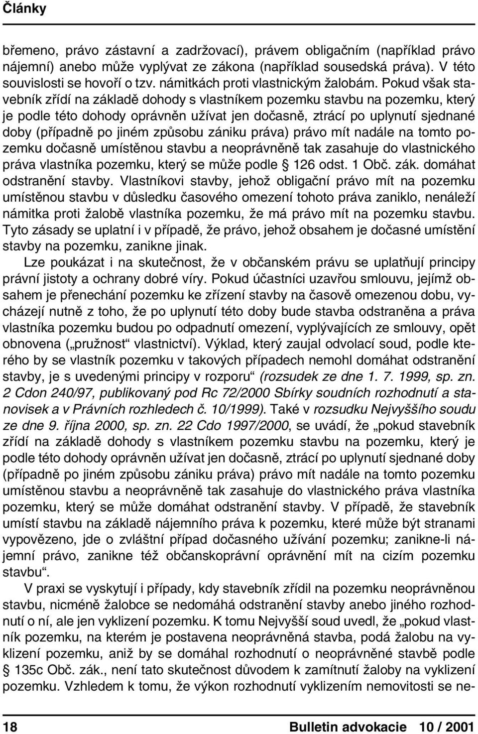 Pokud však stavebník zřídí na základě dohody s vlastníkem pozemku stavbu na pozemku, který je podle této dohody oprávněn užívat jen dočasně, ztrácí po uplynutí sjednané doby (případně po jiném