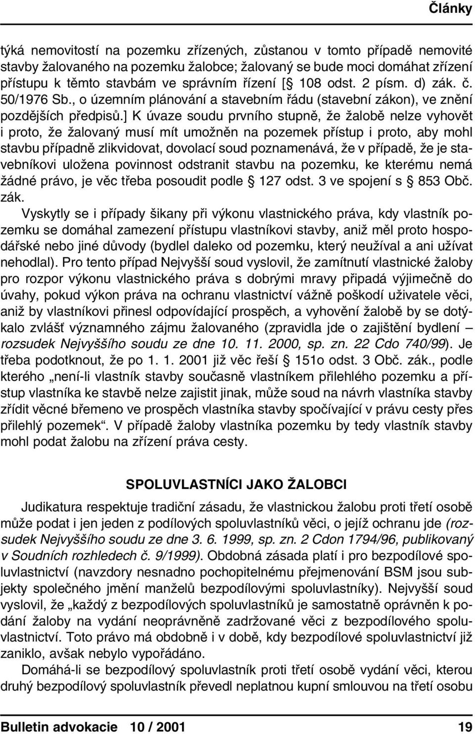 ] K úvaze soudu prvního stupně, že žalobě nelze vyhovět i proto, že žalovaný musí mít umožněn na pozemek přístup i proto, aby mohl stavbu případně zlikvidovat, dovolací soud poznamenává, že v