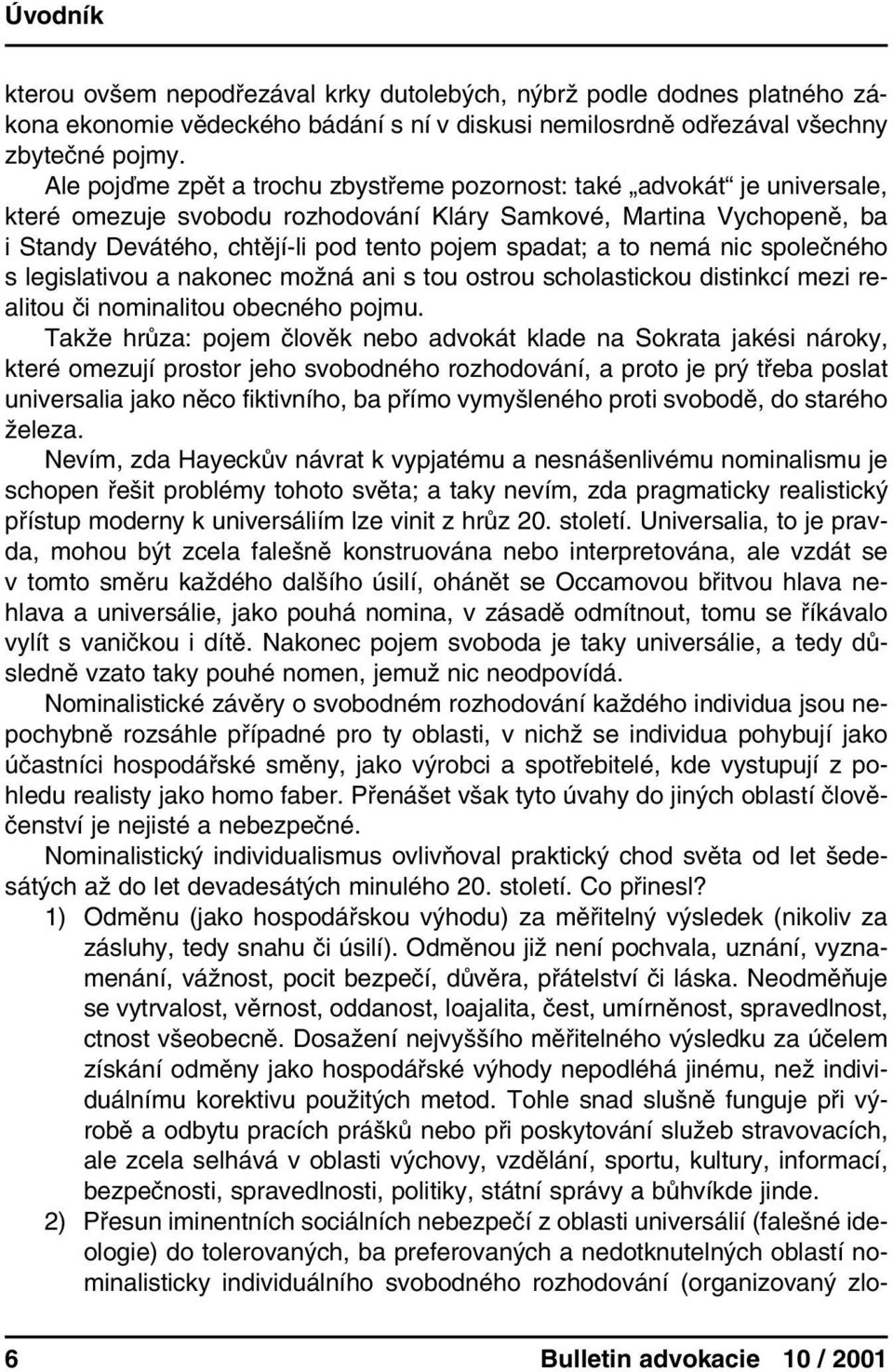 to nemá nic společného s legislativou a nakonec možná ani s tou ostrou scholastickou distinkcí mezi realitou či nominalitou obecného pojmu.