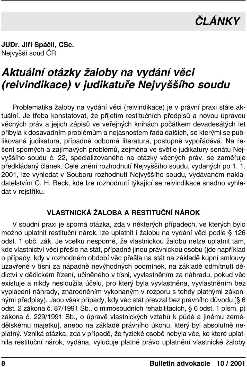 Je třeba konstatovat, že přijetím restitučních předpisů a novou úpravou věcných práv a jejich zápisů ve veřejných knihách počátkem devadesátých let přibyla k dosavadním problémům a nejasnostem řada