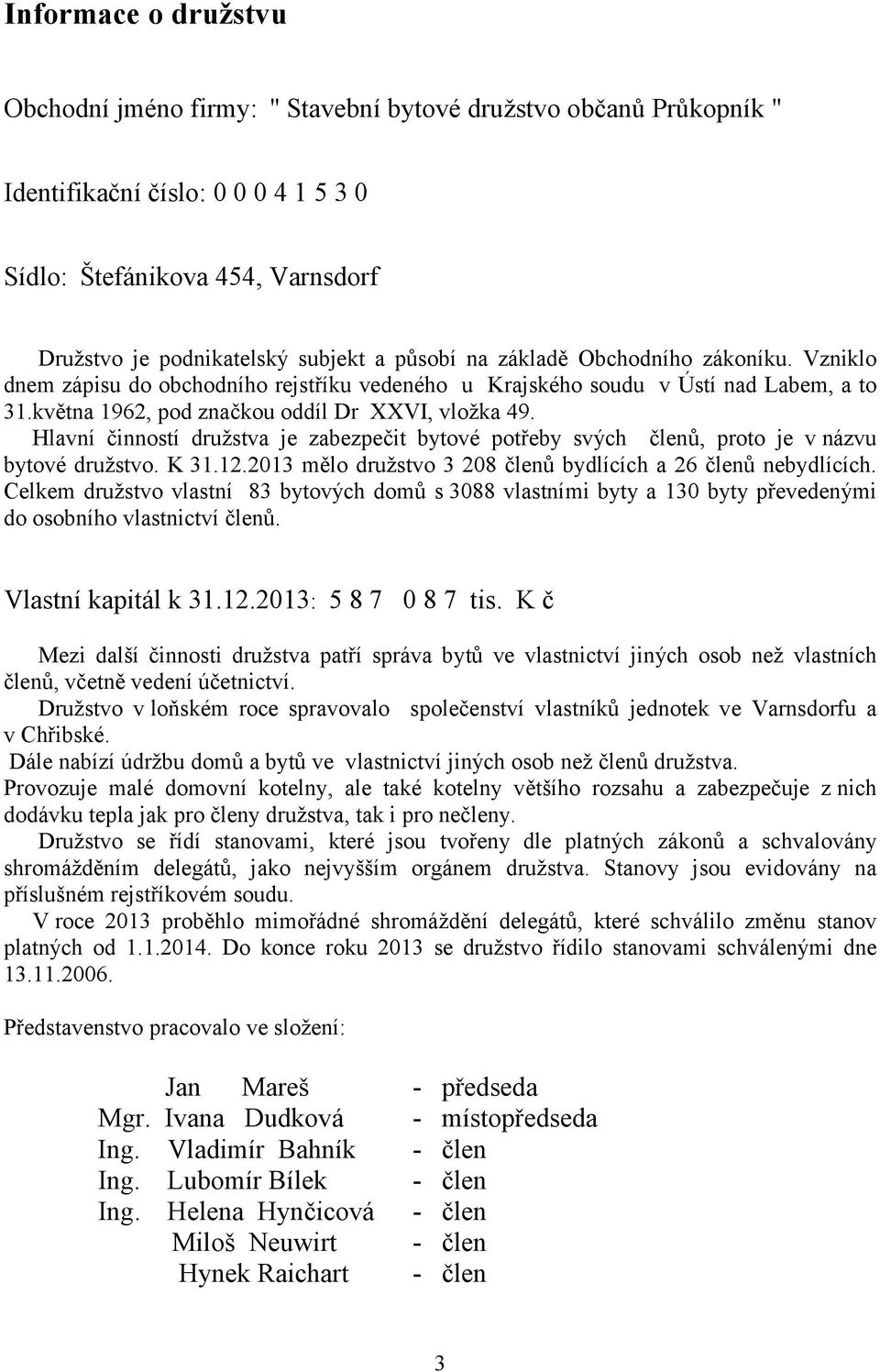 Hlavní činností družstva je zabezpečit bytové potřeby svých členů, proto je v názvu bytové družstvo. K 31.12.213 mělo družstvo 3 28 členů bydlících a 26 členů nebydlících.