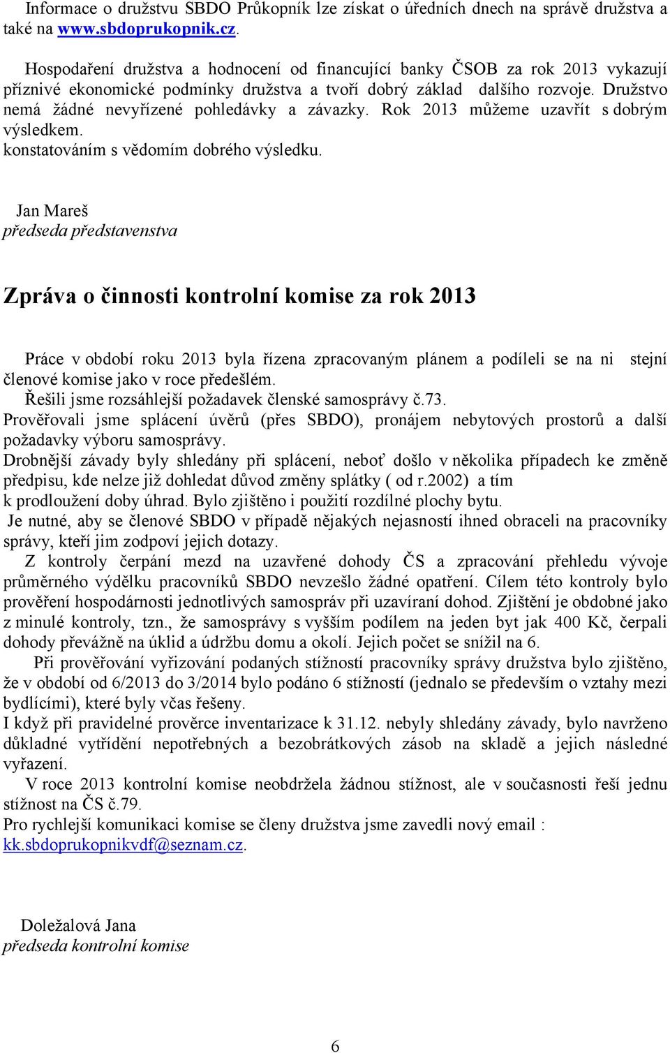 Družstvo nemá žádné nevyřízené pohledávky a závazky. Rok 213 můžeme uzavřít s dobrým výsledkem. konstatováním s vědomím dobrého výsledku.