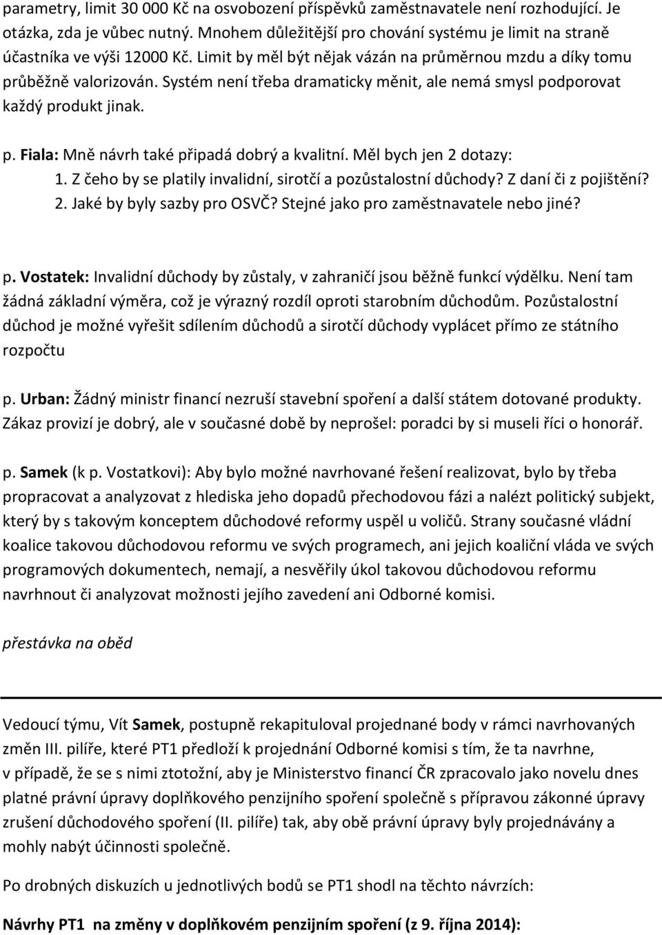 Měl bych jen 2 dotazy: 1. Z čeho by se platily invalidní, sirotčí a pozůstalostní důchody? Z daní či z pojištění? 2. Jaké by byly sazby pro OSVČ? Stejné jako pro zaměstnavatele nebo jiné? p. Vostatek: Invalidní důchody by zůstaly, v zahraničí jsou běžně funkcí výdělku.