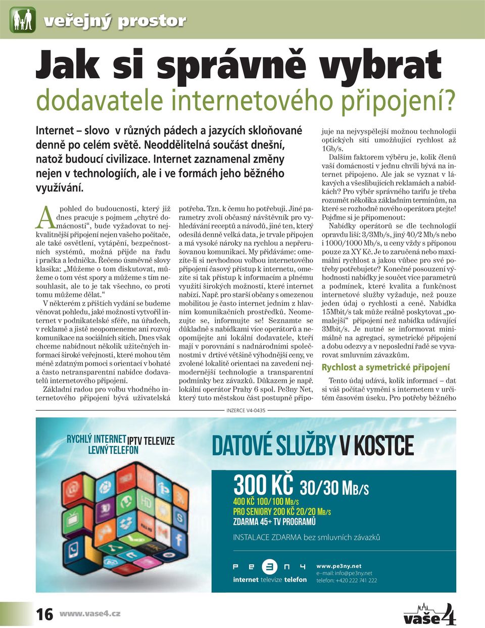 A pohled do budoucnosti, který již dnes pracuje s pojmem chytré domácnosti, bude vyžadovat to nejkvalitnější připojení nejen vašeho počítače, ale také osvětlení, vytápění, bezpečnostních systémů,