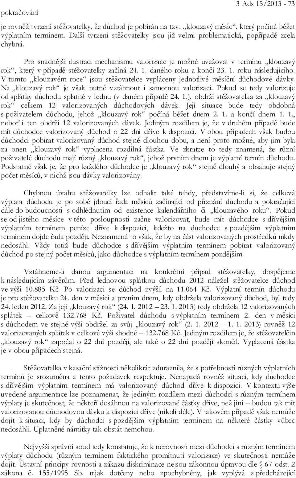 Pro snadnější ilustraci mechanismu valorizace je možné uvažovat v termínu klouzavý rok, který v případě stěžovatelky začíná 24. 1. daného roku a končí 23. 1. roku následujícího.