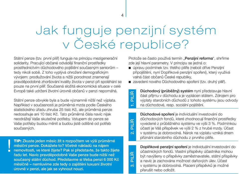 Z toho vyplývá ohrožení demografickým vývojem: prodlužování života a nižší porodnost znamenají pravděpodobné zhoršování kvality života v penzi při spoléhání se pouze na první pilíř.