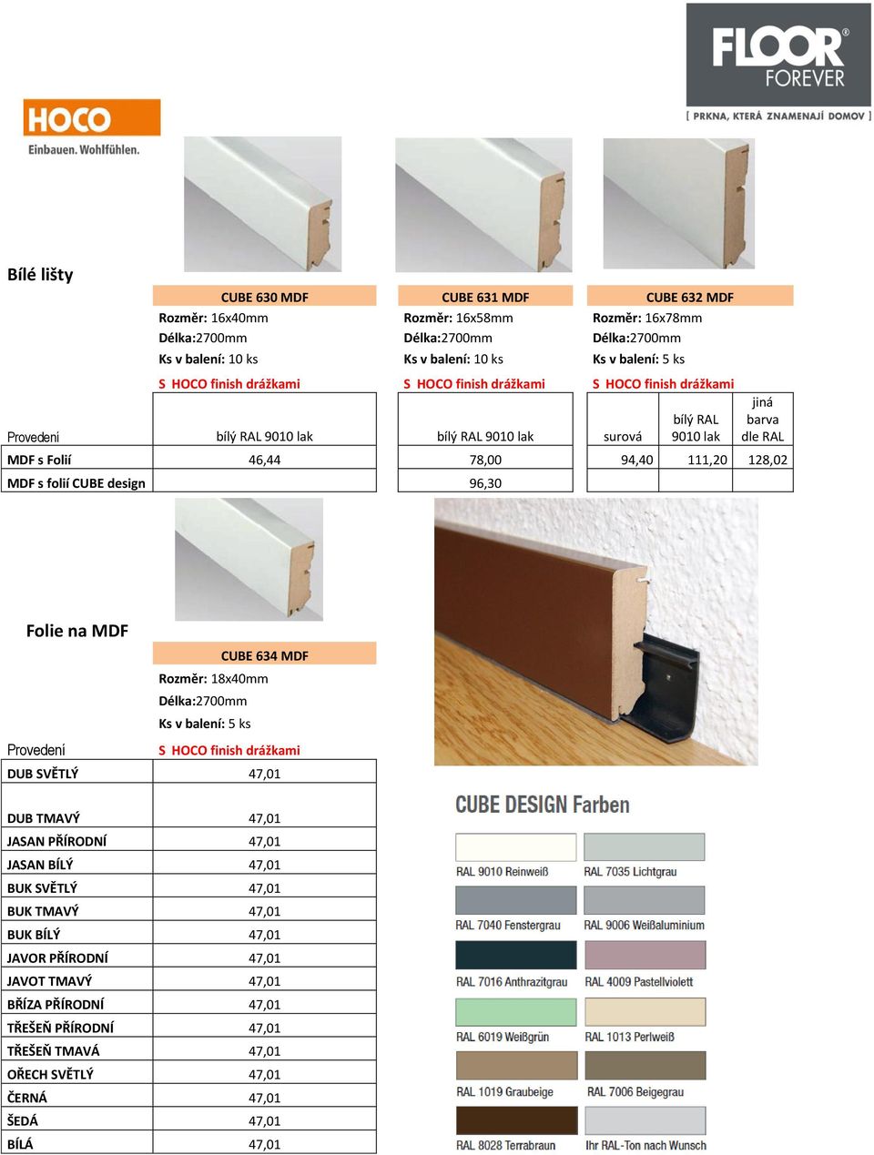 CUBE design 96,30 Folie na MDF CUBE 634 MDF Rozměr: 18x40mm Ks v balení: 5 ks Provedení S HOCO finish drážkami DUB SVĚTLÝ 47,01 DUB TMAVÝ 47,01 JASAN PŘÍRODNÍ 47,01 JASAN BÍLÝ 47,01 BUK
