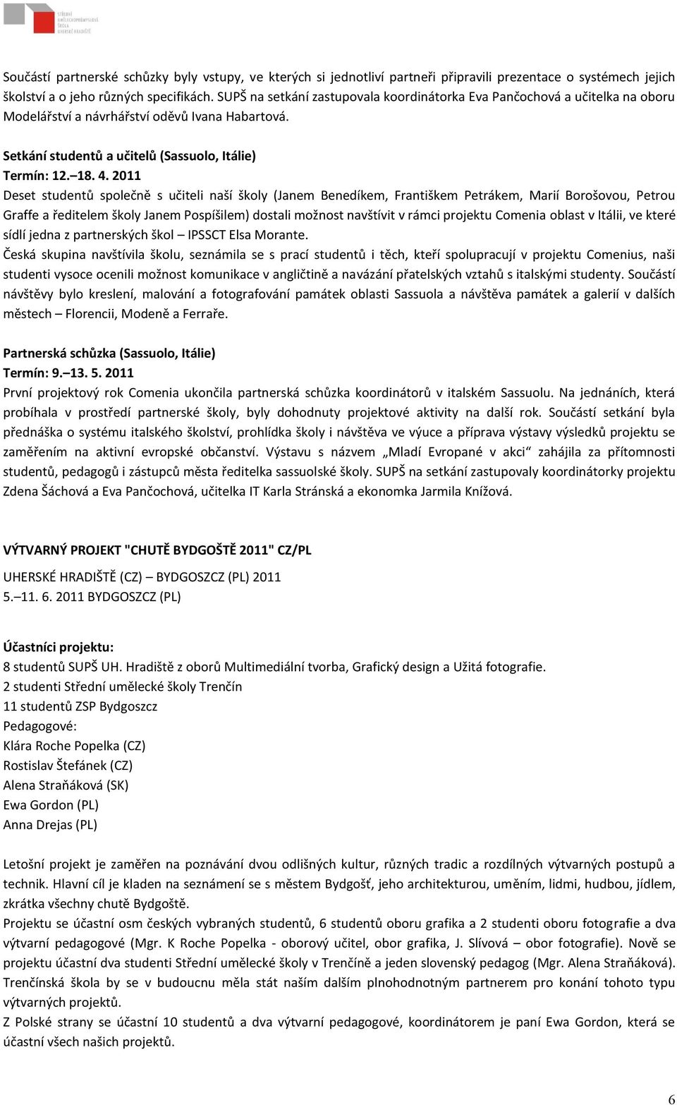 2011 Deset studentů společně s učiteli naší školy (Janem Benedíkem, Františkem Petrákem, Marií Borošovou, Petrou Graffe a ředitelem školy Janem Pospíšilem) dostali možnost navštívit v rámci projektu