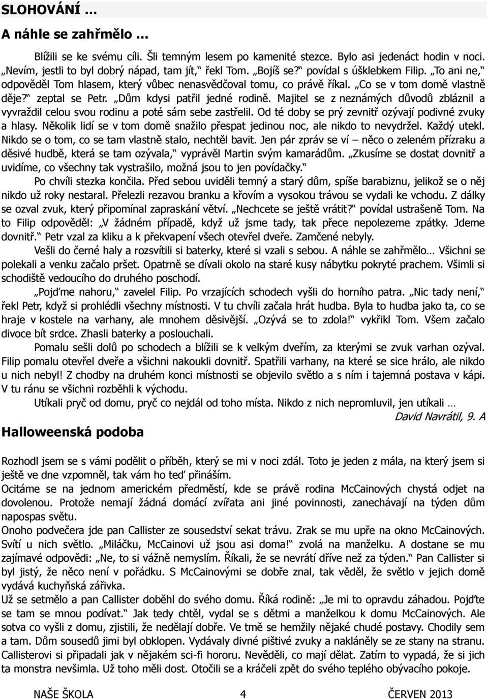 Majitel se z neznámých důvodů zbláznil a vyvraždil celou svou rodinu a poté sám sebe zastřelil. Od té doby se prý zevnitř ozývají podivné zvuky a hlasy.